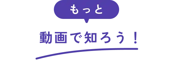 もっと動画で知ろう！